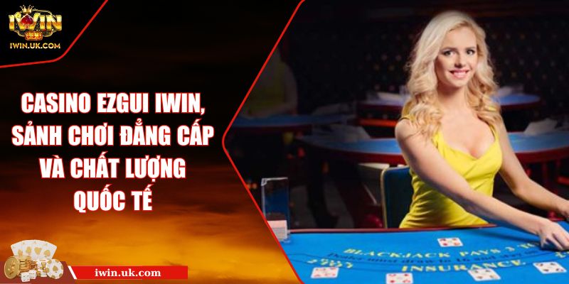 Casino Ezgui IWIN, sảnh chơi đẳng cấp và chất lượng quốc tế