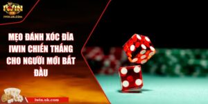 Mẹo Đánh Xóc Đĩa Iwin Chiến Thắng Cho Người Mới Bắt Đầu