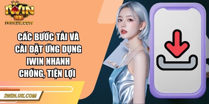 Các bước tải và cài đặt ứng dụng Iwin nhanh chóng, tiện lợi