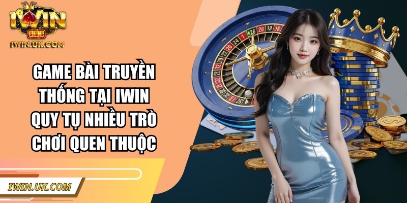 Game bài truyền thống tại Iwin quy tụ nhiều trò chơi quen thuộc