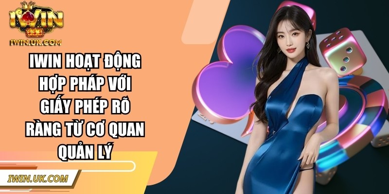 Iwin hoạt động hợp pháp với giấy phép rõ ràng từ cơ quan quản lý